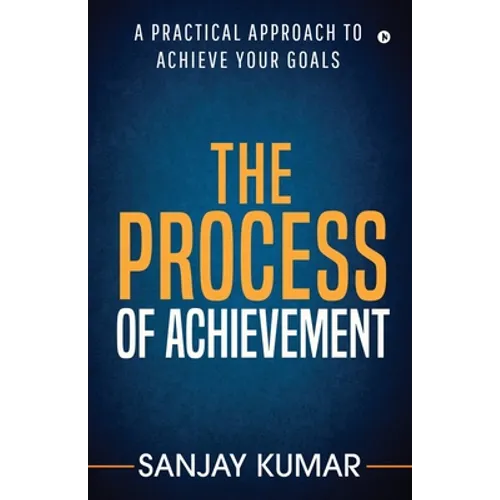 The process of achievement: A practical approach to achieve your goals