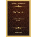The True Life: And Other Sermons (1889)