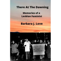 There At The Dawning: Memories of a Lesbian Feminist