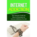 Internet Addiction: The Ultimate Guide for How to Overcome An Internet Addiction For Life