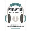 Podcasting with Youth: A Quick Guide for Librarians and Educators