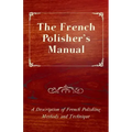 The French Polisher's Manual - A Description of French Polishing Methods and Technique