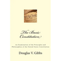 The Basic Constitution: An Examination of the Principles and Philosophies of the United States Constitution
