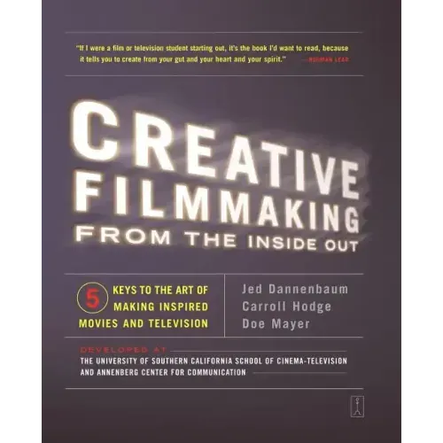 Creative Filmmaking from the Inside Out: Five Keys to the Art of Making Inspired Movies and Television