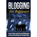 Blogging for Beginners: Learn How to Start and Maintain a Successful Blog the Simple Way