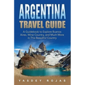 Argentina Travel Guide: A Guidebook to Explore Buenos Aires, Wine Country, and Much More in This Beautiful Country