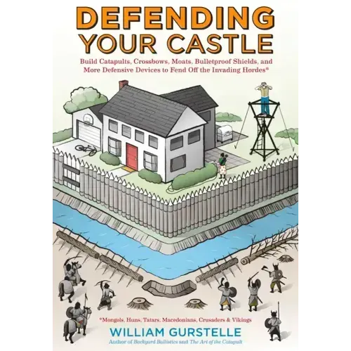 Defending Your Castle: Build Catapults, Crossbows, Moats, Bulletproof Shields, and More Defensive Devices to Fend Off the Invading Hordes