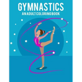 Gymnastics An Adult Coloring Book: Stress Relieving 64 Pages 8.5x11 Inch Cute and Funny Coloring Pages