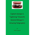 Captain George A. "lightning" Elsworth: General Morgan's Amazing Telegrapher