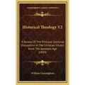 Historical Theology V2: A Review of the Principal Doctrinal Discussions in the Christian Church Since the Apostolic Age (1863)