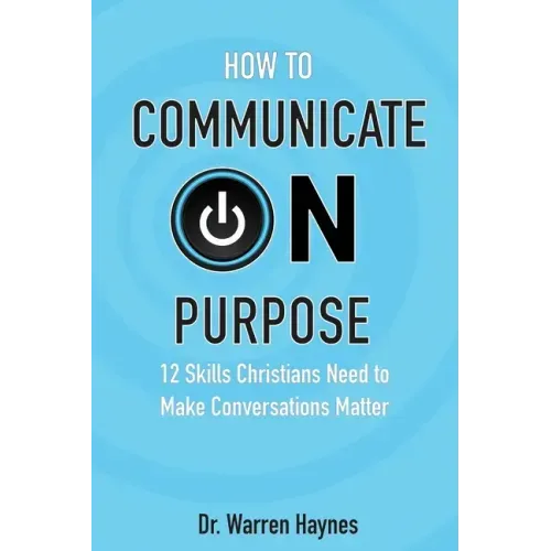 How to Communicate on Purpose: 12 Skills Christians Need to Make Conversations Matter