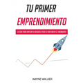 Tu Primer Emprendimiento: La Guía Para Empezar Su Negocio, Desde La Idea Hasta El Lanzamiento