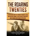 The Roaring Twenties: A Captivating Guide to a Period of Dramatic Social and Political Change, a False Sense of Prosperity, and Its Impact o