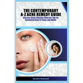 The Contemporary A-Z Acne Remedy Guide: Discover Basic Effective Skin Care Tips for Combating Acne in Teens and Adults.