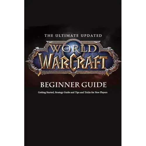 The Ultimate Updated World of Warcraft Beginner Guide: : Everything Newbie Need to Know about World of Warcraft