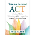 Trauma-Focused ACT: A Practitioner's Guide to Working with Mind, Body, and Emotion Using Acceptance and Commitment Therapy
