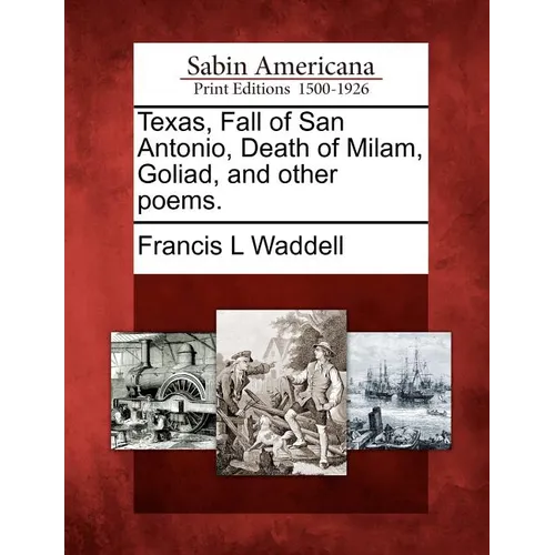 Texas, Fall of San Antonio, Death of Milam, Goliad, and Other Poems.
