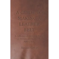 A Guide to Making a Leather Belt - A Collection of Historical Articles on Designs and Methods for Making Belts