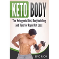 Keto Body: The Ketogenic Diet, Bodybuilding and Tips for Rapid Fat Loss