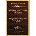 A Pioneer Home Maker, 1787-1866: A Sketch Of The Life Of Louisa Maria Montgomery (1903)