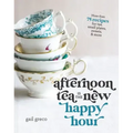 Afternoon Tea Is the New Happy Hour: More Than 75 Recipes for Tea, Small Plates, Sweets and More