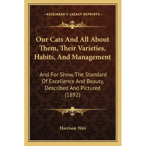 Our Cats and All about Them, Their Varieties, Habits, and Management: And for Show, the Standard of Excellence and Beauty, Described and Pictured (189