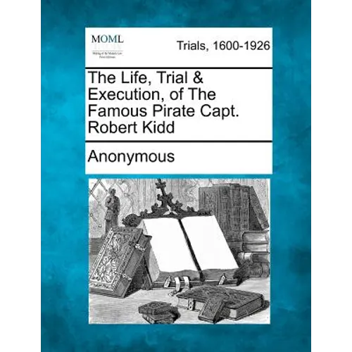 The Life, Trial & Execution, of the Famous Pirate Capt. Robert Kidd