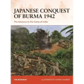 Japanese Conquest of Burma 1942: The Advance to the Gates of India