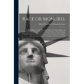 Race or Mongrel: A Brief History of the Rise and Fall of the Ancient Races of Earth: A Theory That the Fall of Nations is due to Interm