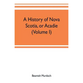 A history of Nova Scotia, or Acadie (Volume I)
