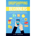 Dropshipping for Beginners: The Ultimate Guide to Create a Dropshipping E-Commerce Business to Make Money Online from Home with Complete Marketing