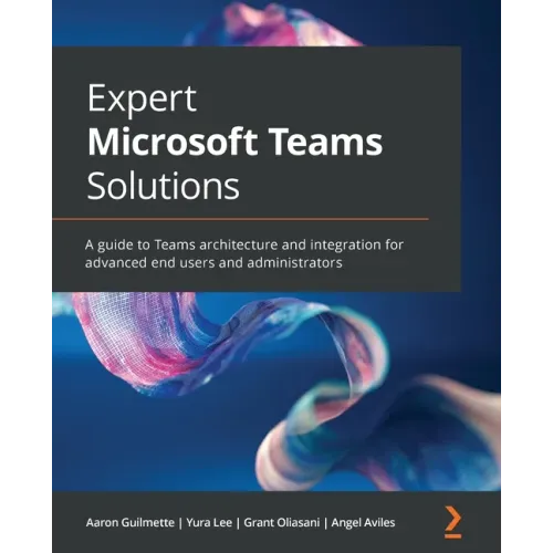 Expert Microsoft Teams Solutions: A guide to Teams architecture and integration for advanced end users and administrators