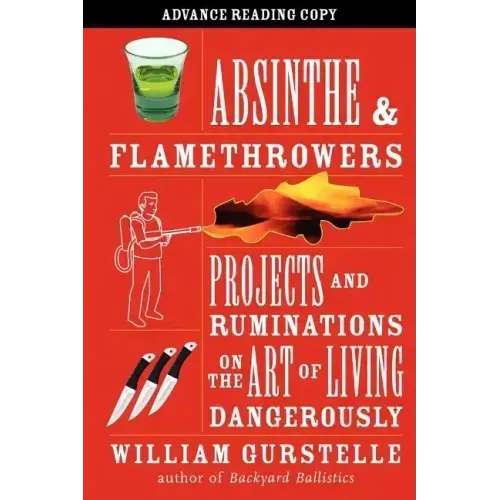 Absinthe & Flamethrowers: Projects and Ruminations on the Art of Living Dangerously