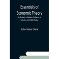 Essentials of Economic Theory; As Applied to Modern Problems of Industry and Public Policy