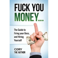 Fuck You Money: The Guide to firing your boss and hiring yourself