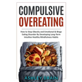 Compulsive Overeating: How to Stop Obesity and Emotional & Binge Eating Disorder by Developing Long-Term Intuitive Healthy Mindfulness Habits