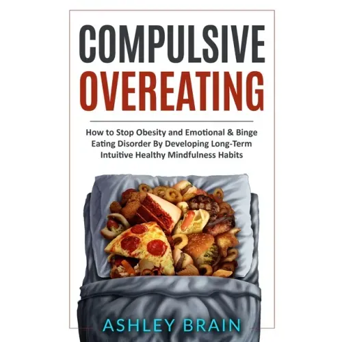 Compulsive Overeating: How to Stop Obesity and Emotional & Binge Eating Disorder by Developing Long-Term Intuitive Healthy Mindfulness Habits