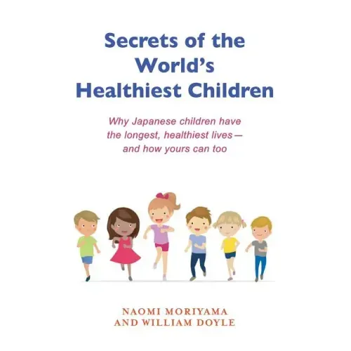 Secrets of the World's Healthiest Children: Why Japanese Children Have the Longest, Healthiest Lives - And How Yours Can Too