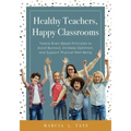 Healthy Teachers, Happy Classrooms: Twelve Brain-Based Principles to Avoid Burnout, Increase Optimism, and Support Physical Well-Being (Manage Stress