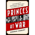 Princes at War: The Bitter Battle Inside Britain's Royal Family in the Darkest Days of WWII