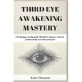 Third Eye Awakening Mastery: 7 Techniques to Open the Third Eye Chakra, Activate and Decalcify Your Pineal Gland