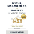 Myths, Management, and Mastery of Vacation Rentals: An Easy Guide to Building a Vacation Rental Business