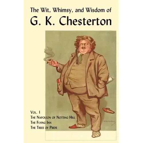 The Wit, Whimsy, and Wisdom of G. K. Chesterton, Volume 1: The Napoleon of Notting Hill, the Flying Inn, the Trees of Pride