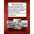 The Rise and Fall of Pot-Ash in America: Addressed to the Right Honourable the Earl of Halifax.