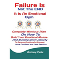 Failure Is Not The END It Is An Emotional Gym: Complete Workout Plan On How To Build Your Emotional Muscle And Burning Down Anxiety To Become Emotiona