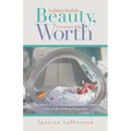 Indescribable Beauty, Immeasurable Worth: The Heart of God Revealed Through a Baby with a Life-Limiting Diagnosis