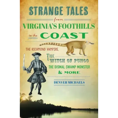 Strange Tales from Virginia's Foothills to the Coast: The Richmond Vampire, the Witch of Pungo, the Dismal Swamp Monster & More