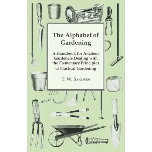 The Alphabet of Gardening - A Handbook for Amateur Gardeners Dealing with the Elementary Principles of Practical Gardening