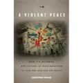 A Violent Peace: Race, U.S. Militarism, and Cultures of Democratization in Cold War Asia and the Pacific