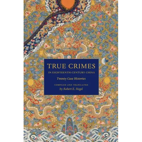 True Crimes in Eighteenth-Century China: Twenty Case Histories